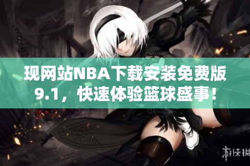 现网站NBA下载安装免费版9.1，快速体验篮球盛事！