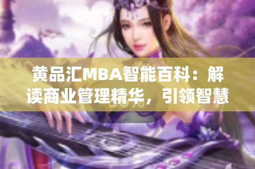 黄品汇MBA智能百科：解读商业管理精华，引领智慧商业新风向(1)