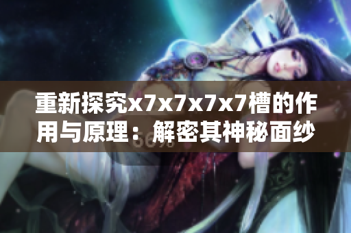 重新探究x7x7x7x7槽的作用与原理：解密其神秘面纱