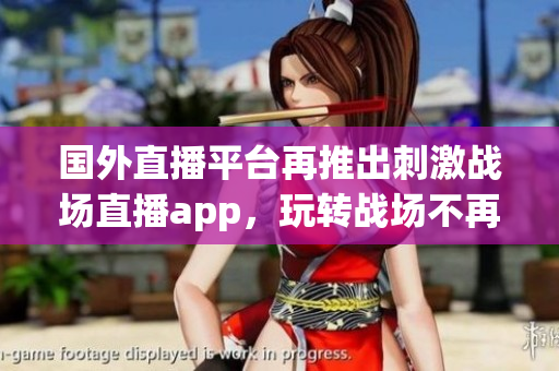 国外直播平台再推出刺激战场直播app，玩转战场不再限于国内！