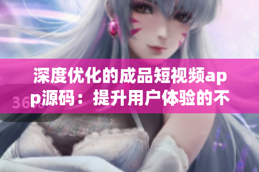 深度优化的成品短视频app源码：提升用户体验的不二选择！