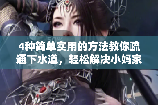 4种简单实用的方法教你疏通下水道，轻松解决小妈家中难题
