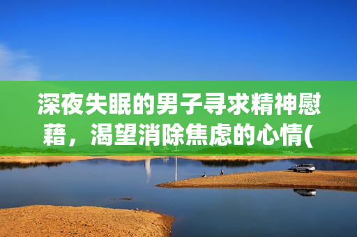 深夜失眠的男子寻求精神慰藉，渴望消除焦虑的心情(1)