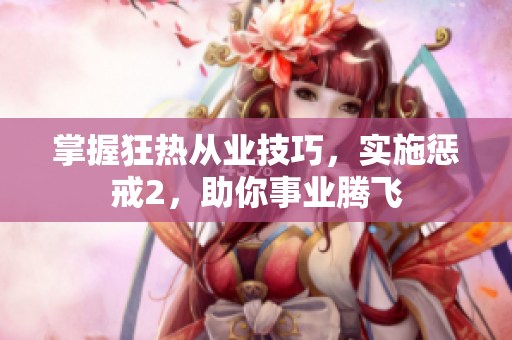 掌握狂热从业技巧，实施惩戒2，助你事业腾飞