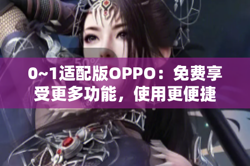 0~1适配版OPPO：免费享受更多功能，使用更便捷