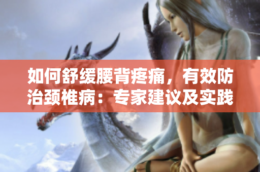 如何舒缓腰背疼痛，有效防治颈椎病：专家建议及实践指南