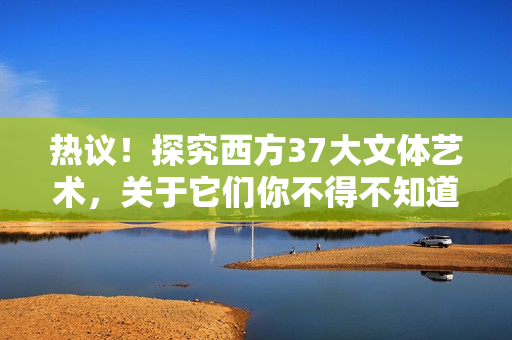 热议！探究西方37大文体艺术，关于它们你不得不知道的事项