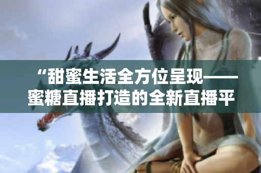 “甜蜜生活全方位呈现——蜜糖直播打造的全新直播平台”
