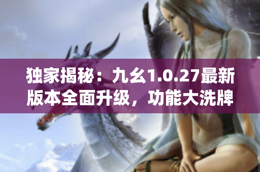 独家揭秘：九幺1.0.27最新版本全面升级，功能大洗牌！(1)