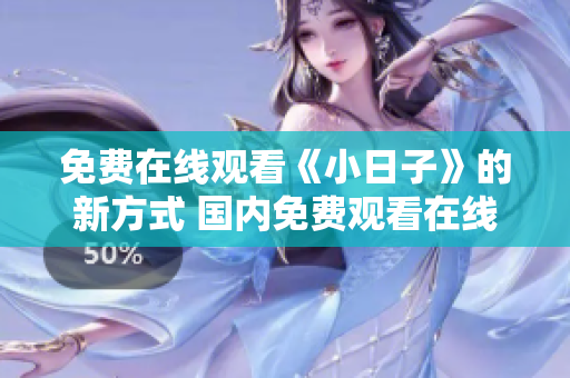 免费在线观看《小日子》的新方式 国内免费观看在线《小日子》来了
