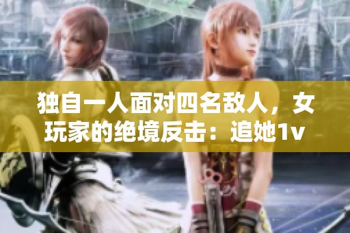 独自一人面对四名敌人，女玩家的绝境反击：追她1v4的惊险故事