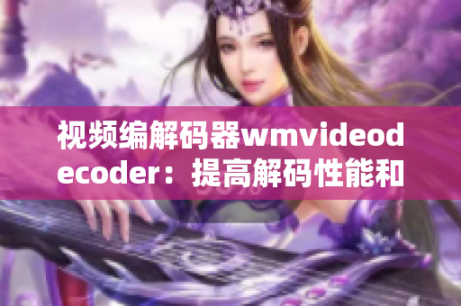 视频编解码器wmvideodecoder：提高解码性能和视频质量