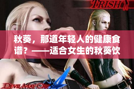 秋葵，那道年轻人的健康食谱？——适合女生的秋葵饮食建议(1)