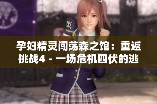 孕妇精灵闯荡森之馆：重返挑战4 - 一场危机四伏的逃脱游戏