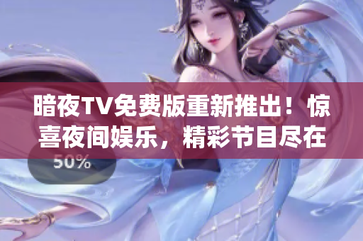 暗夜TV免费版重新推出！惊喜夜间娱乐，精彩节目尽在其中(1)