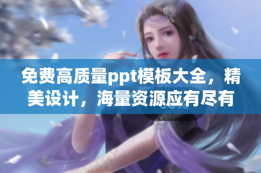 免费高质量ppt模板大全，精美设计，海量资源应有尽有
