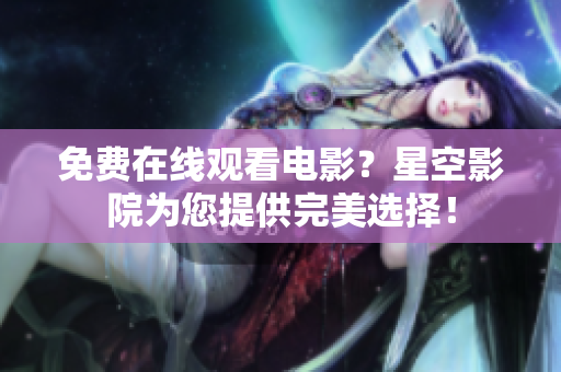 免费在线观看电影？星空影院为您提供完美选择！