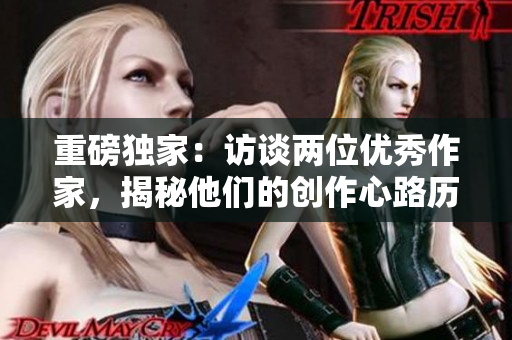 重磅独家：访谈两位优秀作家，揭秘他们的创作心路历程