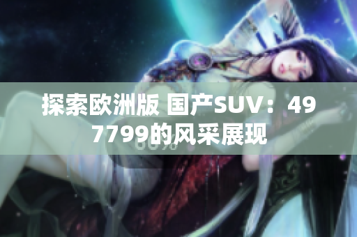 探索欧洲版 国产SUV：497799的风采展现