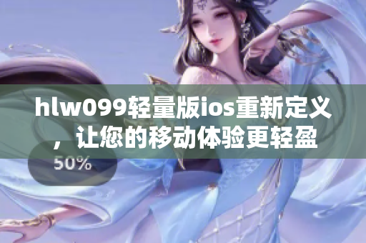 hlw099轻量版ios重新定义，让您的移动体验更轻盈