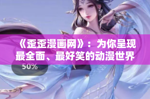 《歪歪漫画网》：为你呈现最全面、最好笑的动漫世界！