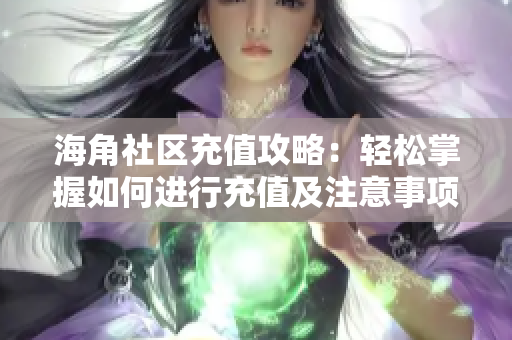 海角社区充值攻略：轻松掌握如何进行充值及注意事项
