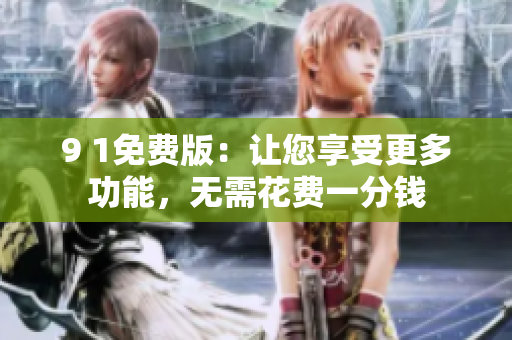 9 1免费版：让您享受更多功能，无需花费一分钱