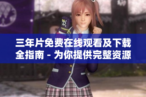 三年片免费在线观看及下载全指南 - 为你提供完整资源