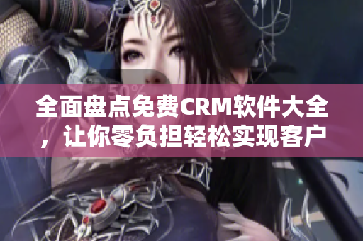 全面盘点免费CRM软件大全，让你零负担轻松实现客户管理