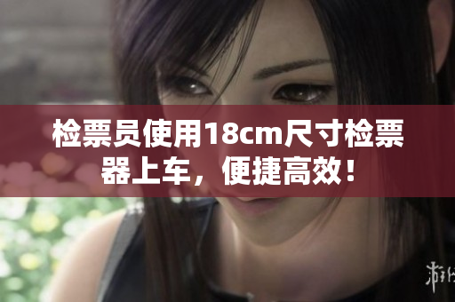检票员使用18cm尺寸检票器上车，便捷高效！