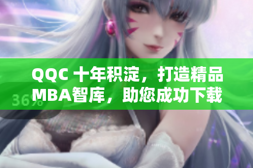 QQC 十年积淀，打造精品MBA智库，助您成功下载资源