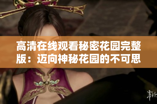 高清在线观看秘密花园完整版：迈向神秘花园的不可思议之旅