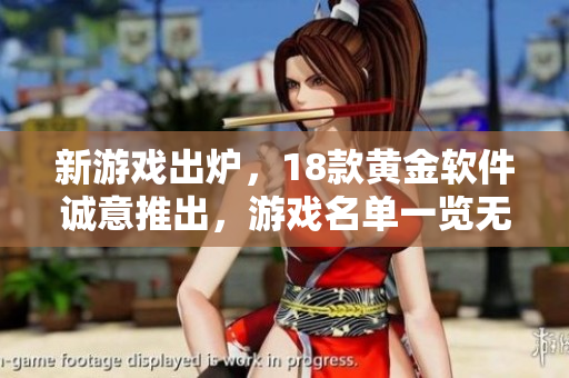 新游戏出炉，18款黄金软件诚意推出，游戏名单一览无余！