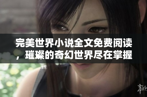 完美世界小说全文免费阅读，璀璨的奇幻世界尽在掌握
