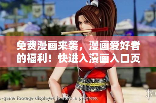 免费漫画来袭，漫画爱好者的福利！快进入漫画入口页面享受吧！