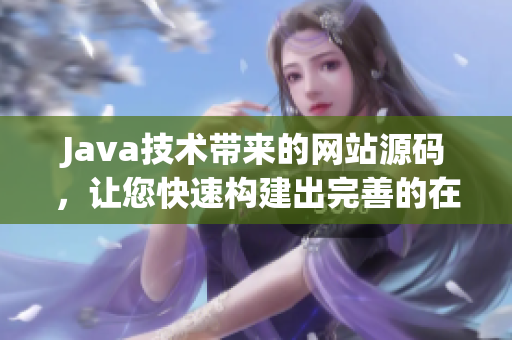 Java技术带来的网站源码，让您快速构建出完善的在线平台