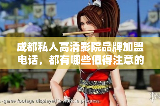 成都私人高清影院品牌加盟电话，都有哪些值得注意的地方？