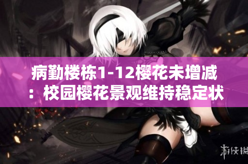 病勤楼栋1-12樱花未增减：校园樱花景观维持稳定状态