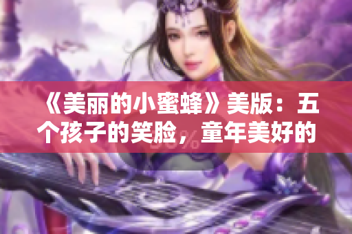 《美丽的小蜜蜂》美版：五个孩子的笑脸，童年美好的回忆