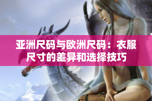 亚洲尺码与欧洲尺码：衣服尺寸的差异和选择技巧