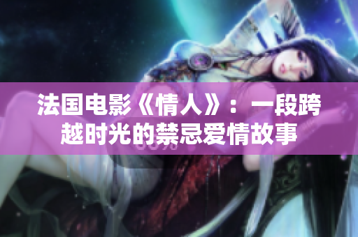 法国电影《情人》：一段跨越时光的禁忌爱情故事