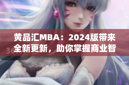 黄品汇MBA:2024版带来全新更新,助你掌握商业智慧(1) 黄品汇MBA:2024版带来全新更新,助你掌握商业智慧(1)