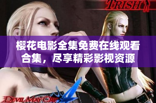 樱花电影全集免费在线观看合集，尽享精彩影视资源