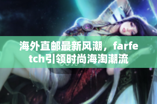 海外直邮最新风潮，farfetch引领时尚海淘潮流