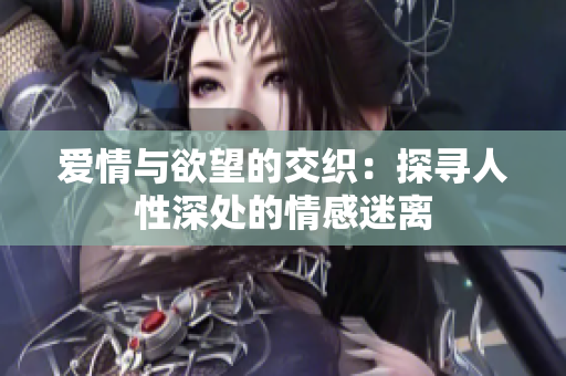 爱情与欲望的交织：探寻人性深处的情感迷离