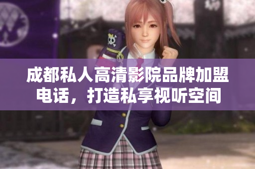 成都私人高清影院品牌加盟电话，打造私享视听空间