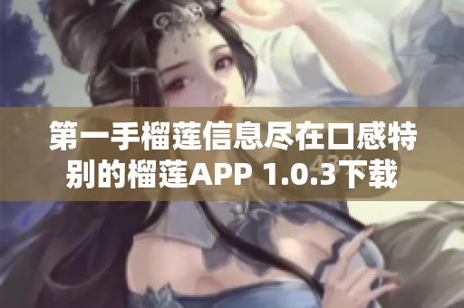 第一手榴莲信息尽在口感特别的榴莲APP 1.0.3下载