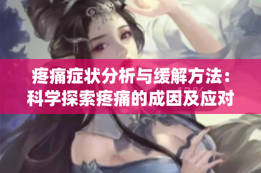 疼痛症状分析与缓解方法：科学探索疼痛的成因及应对策略(1)