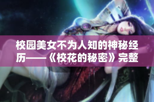 校园美女不为人知的神秘经历——《校花的秘密》完整揭秘