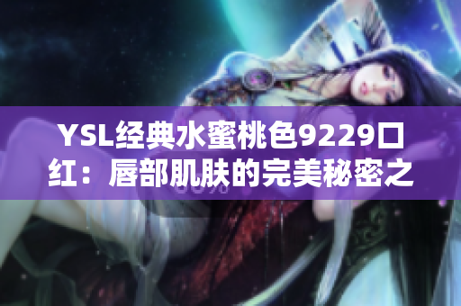 YSL经典水蜜桃色9229口红：唇部肌肤的完美秘密之选